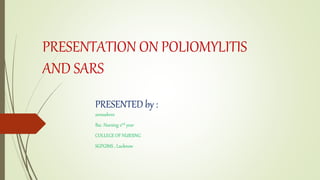 PRESENTATION ON POLIOMYLITIS
AND SARS
PRESENTED by :
annushree
Bsc. Nursing 2nd year
COLLEGE OF NURSING
SGPGIMS , Lucknow
 
