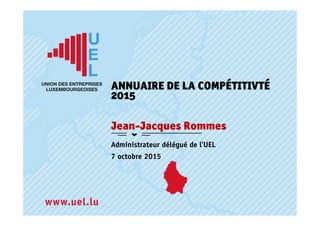 Administrateur délégué de l’UEL
7 octobre 2015
ANNUAIRE DE LA COMPÉTITIVTÉ
2015
Jean-Jacques Rommes
 