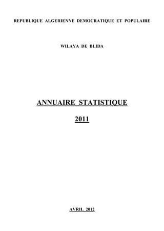 REPUBLIQUE ALGERIENNE DEMOCRATIQUE ET POPULAIRE




                WILAYA DE BLIDA




       ANNUAIRE STATISTIQUE

                     2011




                   AVRIL 2012
 