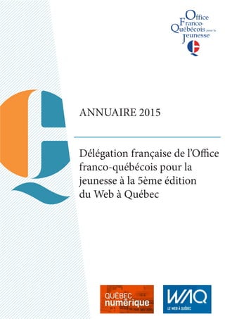 ANNUAIRE 2015
Délégation française de l’Office
franco-québécois pour la
jeunesse à la 5ème édition
du Web à Québec
 