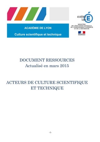 -1-- Culture Scientifique et Technique -
ACTEURS DE CULTURE SCIENTIFIQUE ET TECHNIQUE
DOCUMENT RESSOURCE ACTUALISÉ EN SEPTEMBRE 2016
 