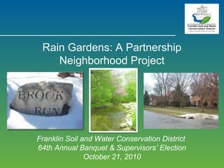 Franklin Soil and Water Conservation District
64th Annual Banquet & Supervisors’ Election
October 21, 2010
Rain Gardens: A Partnership
Neighborhood Project
 