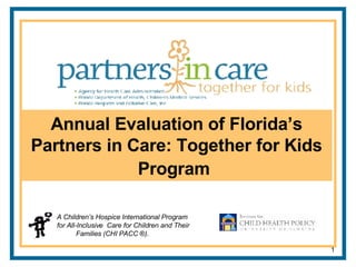 Annual Evaluation of Florida’s Partners in Care: Together for Kids Program   A Children’s Hospice International Program for All-Inclusive  Care for Children and Their  Families (CHI PACC  ® ). 