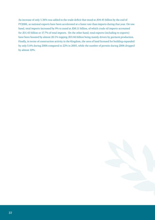 23
The Board of Directors’ Report for 2006
The management team’s efforts were focused during 2006 on reorganizing and restructuring the
workflow to ensure smooth operations within a comprehensive process. This will help the Bank to
institutionalize procedures and upgrade its operations. The purpose of standardization and systemization
of operations is to shorten the time period required to extend the various products and services of the
Bank. Moreover, the automation will also assist the Bank in applying the best international banking
practices and standards, especially with regards to meeting customers’ needs and expectations.
The Bank has already achieved great success with respect to management restructuring, rationalizing
operational expenses, increasing the productive efficiency of branches and distribution channels,
introducing new products, and improving the quality of services rendered to the public.
The Profit Centers Sector: -
This sector includes all profit centers in the Bank, which encompass the following groups and
departments: -
	
1. The Credit Facilities Group:
A. Group Corporate Banking Services: -
This Group continued to lead the Bank’s revenues, and succeeded in registering notable growth rates
through direct and indirect credit facilities accounts as well as increasing customer deposits accounts
and cash collaterals. This Group has managed to attract a large number of good accounts distributed
over balanced sectors in order to diversify credit portfolio risks and maximize its profitability. The Bank
continued to enhance its communications with existing customers and maintain their distinguished
relationship. Furthermore, the Bank consistently searched for opportunities to assist customers in
developing and uplifting their businesses and meeting their requirements by presenting new products
and services.
B. Group Small and Medium Enterprises Banking Services:-
Jordan Ahli Bank aims at capturing the largest possible market share in the area of financing the small
and medium enterprises sector to be a pioneer in this field. This group has managed to transform its
function from a support role for branches to a proactive role. This new mechanism aims at enabling
the Group to increase its business development activities and attract new customers, whether from the
newly–established enterprises or existing ones. The Group also targets the companies that deal with other
banks and aims at increasing the size of facilities extended to current customers. This Group has achieved
a sharp growth of 25% in terms of expanding its customer base during 2006. Moreover, The Group now
pays more attention to increase cross – selling activities, as well as increasing the amount of selling time
for the various banking products presented by the Bank.
 