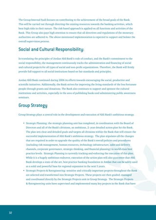 33
directly reduced costs, improved income, and strengthened risk management throughout the
Bank. The Strategic Projects Unit adopts the most critical projects and initiatives in the Bank to
ensure their proper and timely execution, and has become a key force in Ahli Bank’s successful
transformation.
Strategic Ventures: Group Strategy is always looking for Strategic Partners with which they can
create mutually beneficial relationships, and has succeeded in attracting the largest and most
successful regional Private Equity firm, Abraaj Capital, to invest $56 million to acquire a 10% stake
in the Bank. Group Strategy will continue to explore major strategic ventures and partnerships
with both local and regional corporations and institutional investors that will help facilitate the
execution of Ahli Bank’s vision and strategic objectives.
Strategic Research: in 2006, Group Strategy established a Strategic Research unit that conducts
extensive research analysis and studies aiming at assisting in the Bank in the development of
fact-based strategies. In addition, the Strategic Research unit identifies unique expansion and
investment opportunities for the Bank.
•
•
 