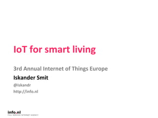 IoT for smart living 3rd Annual Internet of Things Europe Iskander Smit @iskandr http://info.nl 