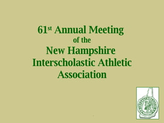 61 st  Annual Meeting  of the New Hampshire  Interscholastic Athletic Association 