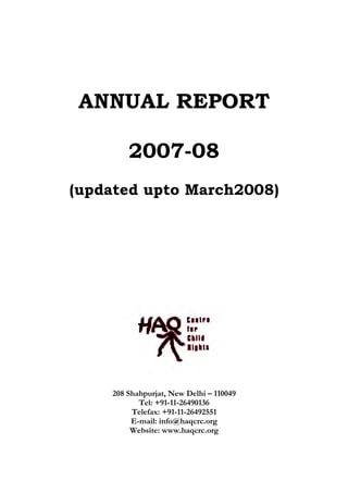 ANNUAL REPORT
2007-08
(updated upto March2008)
208 Shahpurjat, New Delhi – 110049
Tel: +91-11-26490136
Telefax: +91-11-26492551
E-mail: info@haqcrc.org
Website: www.haqcrc.org
 