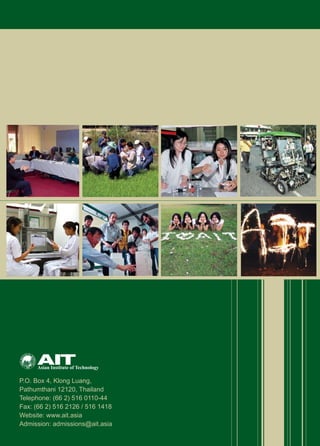 P.O. Box 4, Klong Luang, 
Pathumthani 12120, Thailand 
Telephone: (66 2) 516 0110-44 
Fax: (66 2) 516 2126 / 516 1418
Website: www.ait.asia
Admission: admissions@ait.asia
 