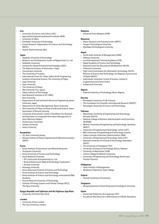 AIT | Annual Report 2009 |79
Iran
•	 University of Science and Culture (USC)
•	 Agricultural Engineering Research Institute (AERI)
•	 University of Tabriz
•	 Amirkabir University of Technology
•	 Iranian Research Organisation for Science and Technology
	 (IROST)
•	 Islamic Azad University (IAU)
Japan
•	 Nagaoka University of Technology
•	 Research and Development Center of Nippon Koei Co., Ltd
•	 Hokkaido University
•	 Institute for Global Environmental Strategies (IGES)
•	 The National Institute of Informatics, Tokyo
•	 Utsunomiya University
•	 The University of Tsukuba
•	 International Center for Urban Safety (ICUS) Engineering, 	
	 Institute of Industrial Science, The University of Tokyo
•	 Saga University
•	 Toyo University
•	 The University of Tokyo
•	 Mie University (Tsu, Japan)
•	 Tokyo Institute of Technology
•	 Keio Research Institute at SFC (KRIS)
•	 Keio University
•	 Department of Civil and Earth Resources Engineering, Kyoto 	
	 University, Japan
•	 Department of Urban Management, Kyoto University
•	 The University of Tokyo, Institute of Industrial Science, Asian 	
	 Association of Remote Sensing
•	 University of Yamanashi, Center of Excellence for Research 	
	 and Education on Integrated River Basin Management in 	
	 Asian Monsoon Region
•	 Ochanomizu University
•	 Tohoku University
•	 Korea University
Kazakshtan
•	 JSC New University Astana
•	 Almaty Institute of Power Engineering  Telecommunication 	
	 (AIPET)
Korea
•	 Korea Institute of Geoscience and Mineral Resources
•	 Yeungnam University
•	 Korea University of Science and Technology
•	 Seoul National University
	 • SK Construction  Engineering Co., Ltd.
	 • Korea Infrastructure Safety  Technology Corporation
	 • Konkuk University
•	 Hanyang University
•	 Korea Advanced Institute of Science and Technology
•	 Korea Institute of Science and Technology
•	 Korea Institute of Science and Technology, International RD 	
	 Academy
•	 Kumoh National University of Technology
•	 Institute of Energy Systems and Climate Change (IECC),
	 The Ajou University
Kyrgyz Republic and Tajikistan and His Highness Aga Khan
•	 University of Central Asia (UCA)
London
•	 University of East London
•	 The City University, London
Malaysia
•	 Universiti Putra Malaysia (UPM)
Myanmar
•	 Water, Research and Training Center (WRTC)
•	 Yangon Technological University
•	 Mandalay Technological University
Nepal
•	 South Asian Institute of Management (SAIM)
•	 Pokhara University
•	 Local Development Training Academy (LDTA)
•	 Nepal Academy of Science and Technology
•	 National Centre for Educational Development (NCED)
•	 Tribhuvan University
•	 High Level Commission for Information Technology (HLCIT), 		
	 Ministry of Science and Technology, His Majesty’s Government 	
	 of Nepal (MOST)
•	 Kathmandu University, School of Science, School of 	
	 Engineering and School of Arts
•	 Purbanchal University
Nigeria
•	 Federal University of Technology, Akure, Nigeria
Norway
•	 Norwegian University of Life Sciences
•	 The Foundation for Scientific and Industrial Research (SINTEF)
•	 Norwegian University of Science and Technology
Pakistan
•	 Balochistan University of Engineering and Technology,
	 Khuzdar (BUETK)
•	 National College of Business Administration and Economics 		
	 (NCBAE)
•	 Mehran University of Engineering and Technology, Jamshoro 		
	 (MUET)
•	 University of Engineering  Technology, Lahore (UET)
•	 NED University of Engineering and Technology, Karachi
•	 Sukkur Institute of Business Administration (SIBA)
•	 University of Engineering  Technology, Taxila (UET)
•	 National University of Sciences  Technology, Islamabad
	 (NUST)
•	 The University of Faisalabad (TUF)
•	 University of Science  Technology, Bannu, Pakistan
•	 University of Balochistan (UOB)
•	 Lahore College for Women University
•	 University of Engineering and Technology, North-west
	 Frontier Province
Philippines
•	 Asian Institute of Management
•	 Mindanao Polytechnic State College
Poland
•	 Poznań University of Economics
Singapore
•	 Nanyang Business School, Nanyang Technological University
Spain
•	 Universitat Politecnica de Catalunya (UPC)
•	 Escuela de Alta Direccion y Administracion (EADA), Barcelona
AIT | Annual Report 2009 |79
 