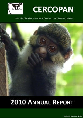CERCOPAN 
 Centre for Education, Research and Conservation of Primates and Nature 




2010 ANNUAL REPORT 
                                                            Registered Charity No. 1116955
 