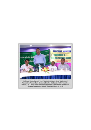 (L) Dinesh Kumar Sarmah, Vice-President, All Assam Small Tea Growers’
Association; Rakesh Saini, Executive Director, Tea Board; J John, Executive
Director, CEC; Bijoy Gopal Chakroborty, President Confederation of Small Tea
Growers’ Associations of India. Guwahati, March 28, 2012
 