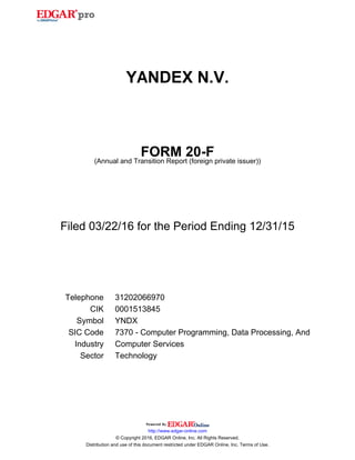 YANDEX N.V.
FORM 20-F
(Annual and Transition Report (foreign private issuer))
Filed 03/22/16 for the Period Ending 12/31/15
Telephone 31202066970
CIK 0001513845
Symbol YNDX
SIC Code 7370 - Computer Programming, Data Processing, And
Industry Computer Services
Sector Technology
http://www.edgar-online.com
© Copyright 2016, EDGAR Online, Inc. All Rights Reserved.
Distribution and use of this document restricted under EDGAR Online, Inc. Terms of Use.
 