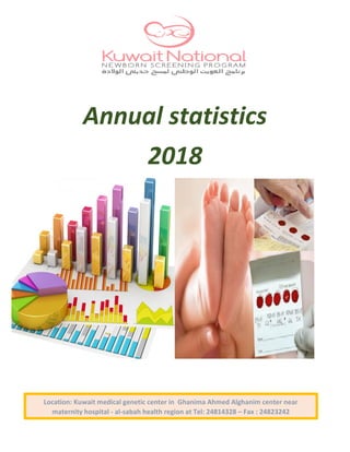 Annual statistics
2018
Introduction:
Location: Kuwait medical genetic center in Ghanima Ahmed Alghanim center near
maternity hospital - al-sabah health region at Tel: 24814328 – Fax : 24823242
 