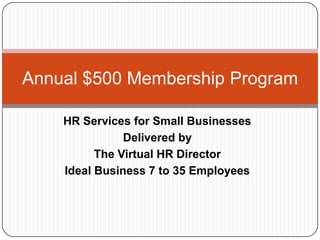 HR Services for Small Businesses
Delivered by
The Virtual HR Director
Ideal Business 7 to 35 Employees
Annual $500 Membership Program
 