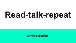 Read-talk-repeat
Working together
 