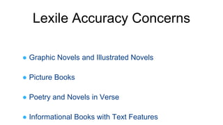 ● Graphic Novels and Illustrated Novels
● Picture Books
● Poetry and Novels in Verse
● Informational Books with Text Features
Lexile Accuracy Concerns
 