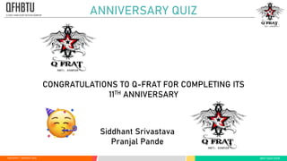  1 2020 QFRAT | BHOKAALI QUIZ BEST QUIZ EVER
ANNIVERSARY QUIZ
CONGRATULATIONS TO Q-FRAT FOR COMPLETING ITS
11TH ANNIVERSARY
Siddhant Srivastava
Pranjal Pande
 