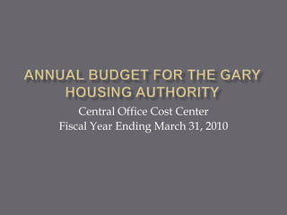 Annual budget for the Gary Housing authority Central Office Cost Center Fiscal Year Ending March 31, 2010 