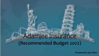 Adamjee Insurance
(Recommended Budget 2022)
Presented By: Aqsa Akbar
 