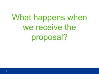 What happens when
we receive the
proposal?
6
 