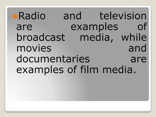 ⚫Radio and television
are examples of
broadcast media, while
movies and
documentaries are
examples of film media.
 