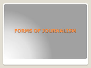 FORMS OF JOURNALISM
 