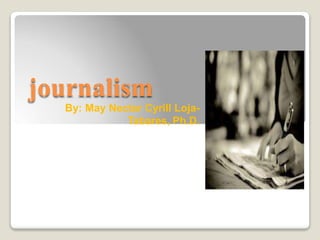 journalism
By: May Nectar Cyrill Loja-
Tabares, Ph.D.
 