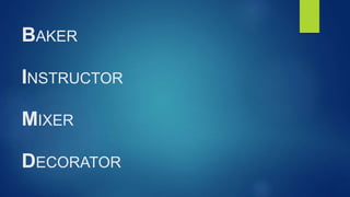 BAKER
INSTRUCTOR
MIXER
DECORATOR
 