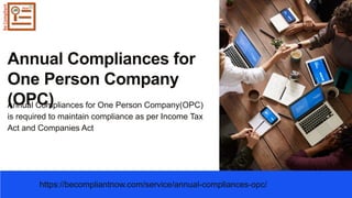 Annual Compliances for
One Person Company
(OPC)
Annual Compliances for One Person Company(OPC)
is required to maintain compliance as per Income Tax
Act and Companies Act
https://becompliantnow.com/service/annual-compliances-opc/
 
