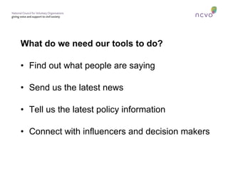 What do we need our tools to do? Find out what people are saying Send us the latest news  Tell us the latest policy information Connect with influencers and decision makers 
