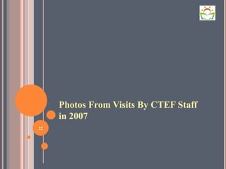 Photos From Visits By CTEF Staff in 2007 