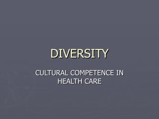 DIVERSITY CULTURAL COMPETENCE IN HEALTH CARE 
