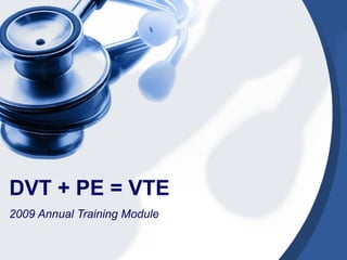 2009 Annual Training Module DVT + PE = VTE 