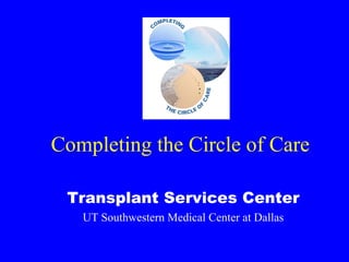 Completing the Circle of Care Transplant Services Center UT Southwestern Medical Center at Dallas 