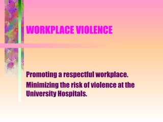 WORKPLACE VIOLENCE Promoting a respectful workplace. Minimizing the risk of violence at the University Hospitals. 