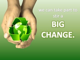 we can take part to stir a BIG CHANGE.