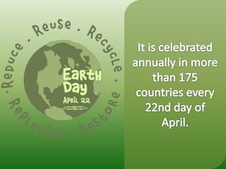 It is celebrated annually in more than 175 countries every 22nd day of April.
