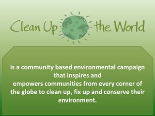 is a community based environmental campaign that inspires and empowers communities from every corner of the globe to clean up, fix up and conserve their environment.