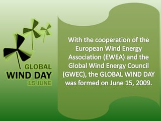 With the cooperation of the European Wind Energy Association (EWEA) and the Global Wind Energy Council (GWEC), the GLOBAL WIND DAY was formed on June 15, 2009.