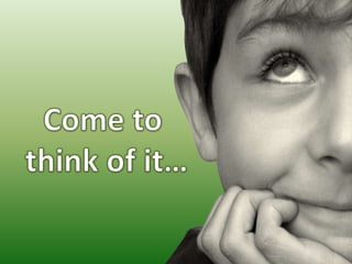 Come to think of it…