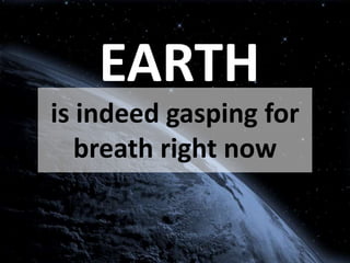 EARTHis indeed gasping for breath right now