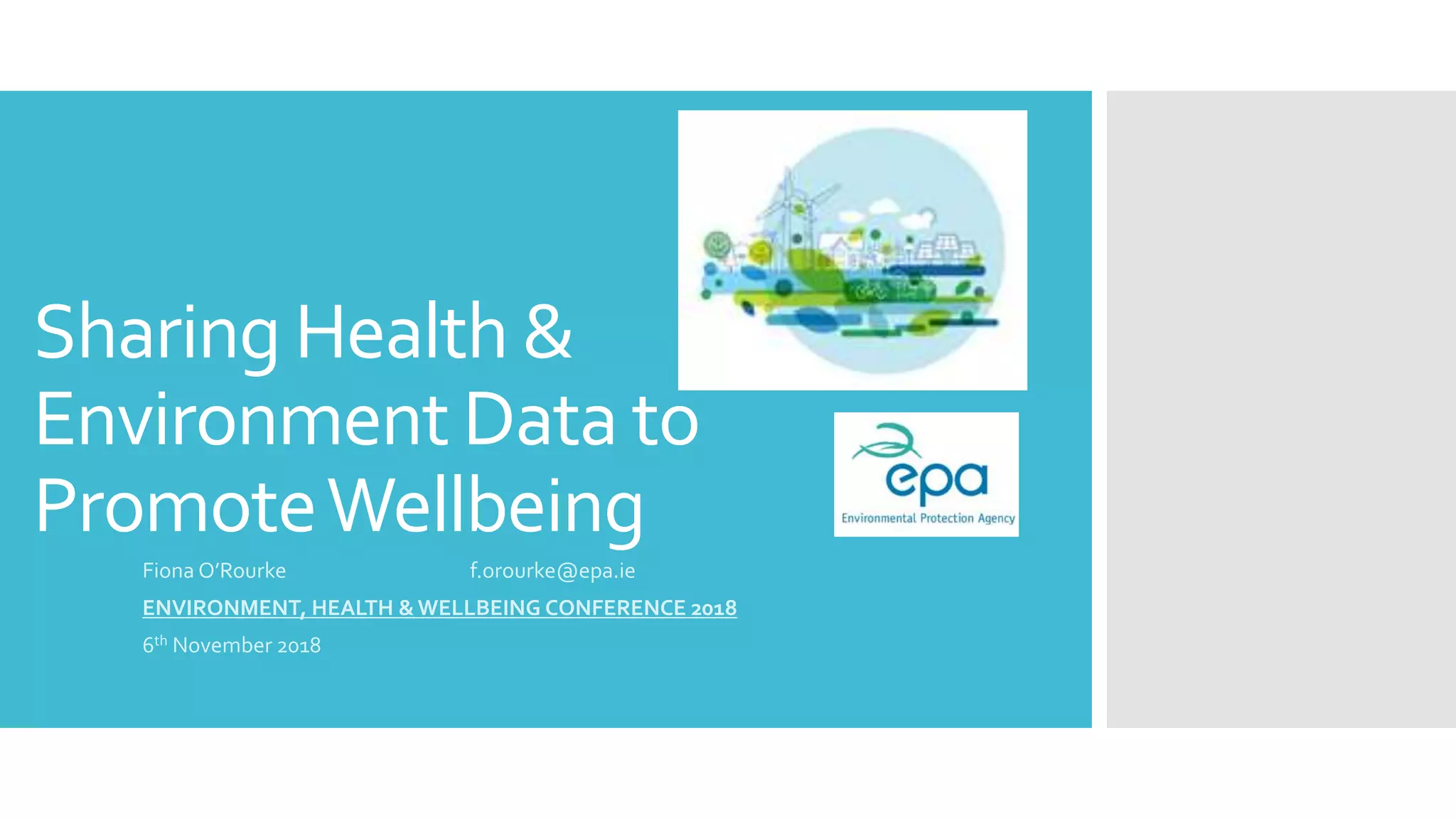 Sharing Health &
Environment Data to
PromoteWellbeing
Fiona O’Rourke f.orourke@epa.ie
ENVIRONMENT, HEALTH &WELLBEING CONFERENCE 2018
6th November 2018