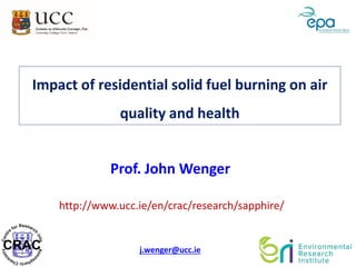 Impact of residential solid fuel burning on air
quality and health
http://www.ucc.ie/en/crac/research/sapphire/
Prof. John Wenger
j.wenger@ucc.ie
 