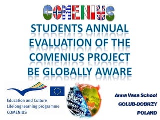 StudentsAnnualevaluation of the Comenius projectBe GloballyAware Anna VasaSchool GOLUB-DOBRZYŃ POLAND 