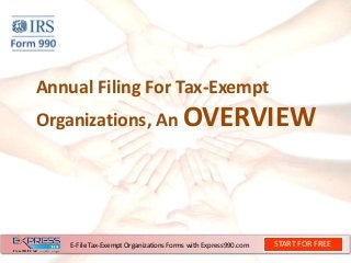 Annual Filing For Tax-Exempt
Organizations, An OVERVIEW
START FOR FREEE-File Tax-Exempt Organizations Forms with Express990.com
 