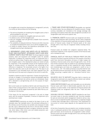 10 Consolidated Financial Statements as of 31 March 2014
An intangible asset arising from development is recognised if, and only
if, an entity can demonstrate all of the following:
 The technical feasibility of completing the intangible asset so that it
will be available for use or sale.
 Its intention to complete the intangible asset and use or sell it.
 Its ability to use or sell the intangible asset.
 How the intangible asset will generate probable future economic
benefits is verifiable.
 The availability of adequate technical, financial and other resources
to complete the development and to use or sell the intangible asset.
 Its ability to reliably measure the expenditure attributable to the
intangible asset during its development.
h. IMPAIRMENT LOSSES AND WRITE-UPS OF PROPERTY,
PLANT AND EQUIPMENT, INTANGIBLE ASSETS AND NON-
CURRENT ASSETS HELD FOR SALE The Group regularly reviews
property, plant and equipment and intangible assets for possible
impairment. If evidence for impairment exists, an impairment test is
carried out without delay. Property, plant and equipment in progress
and intangible assets in the development phase are tested annually
for impairment. If the recoverable amount of the respective asset is
below its carrying amount, an impairment loss amounting to the
difference is recognised. The recoverable amount is the higher of an
asset’s fair value less costs to sell and value in use. The value in use
corresponds to the estimated future cash flows expected from the
continued use of the asset and its disposal at the end of its useful life.
Goodwill is tested annually for impairment. If events during the finan-
cial year or changes in circumstances indicate that goodwill might be
impaired, an impairment test will be carried out immediately. Good-
will is allocated to cash-generating units for the purpose of impair-
ment testing.
Non-current assets are classified as held for sale and measured at the
lower of their carrying amounts or fair values less costs to sell if their
carrying amount will be largely recovered by sale rather than by con-
tinuing use in the business.
If the reason for the impairment recognised in the past no longer
exists, with the exception of goodwill, a reversal of impairment up to
amortised cost is made.
i. INVENTORIES Inventories are stated at the lower of cost or net
realisable value. Net realisable value is the estimated selling price in
the ordinary course of business, less variable costs necessary to make
the sale. Cost is determined by the first-in, first-out (FIFO) method.
The cost of finished goods and work in progress comprises raw mate-
rials, direct labour, other direct costs and related production over-
heads. Interest is not recognised.
j. TRADE AND OTHER RECEIVABLES Receivables are reported
at nominal values, less any allowances for doubtful accounts. Foreign
currency receivables are translated at the average exchange rate
prevailing at the balance sheet date. Risk management provides for all
recognisable credit and country-specific risks.
k. FINANCIAL ASSETS Financial assets are recognised and derec-
ognised using settlement date accounting. The fair values recognised
in the statement of financial position generally correspond to market
prices of financial assets. Except for financial assets at fair value
through profit or loss they are recognised initially including transac-
tion costs.
Financial assets are divided into categories explained below. The
classification depends on the respective purpose of the financial asset
and is reviewed annually.
FINANCIAL ASSETS AT FAIR VALUE THROUGH PROFIT OR LOSS
Financial instruments acquired primarily for the purpose of earning a
profit from short-term fluctuations of prices or trader margins are
classified as financial assets at fair value through profit or loss. At the
time of their acquisition they are stated at cost, excluding transaction
costs, in subsequent periods at their respective fair values. Realised
and unrealised gains and losses are recognised in profit or loss in
“Finance costs - net”. This relates primarily to securities held for trad-
ing. Derivative financial instruments also fall into this category, unless
hedge accounting is applied (refer to l. Derivative financial instru-
ments).
SECURITIES HELD TO MATURITY Securities held to maturity are
recognised at amortised cost using the effective interest rate method.
Any impairment is recognised in profit or loss.
LOANS AND RECEIVABLES Loans and receivables are non-derivative
financial assets with fixed or determinable payments that are not
quoted in an active market. In the statement of financial position the
respective assets are recognised under the item “Trade and other
receivables”.
AVAILABLE-FOR-SALE FINANCIAL ASSETS Available-for-sale finan-
cial assets relate to securities available-for-sale. Securities available-
for-sale are instruments which management intends to sell as a reac-
tion to or due to expected liquidity requirements or expected changes
in interest rates, exchange rates or share prices. Their classification as
non-current or current assets depends on the expected time to be
held.
At the time of acquisition they are stated at cost, including transaction
costs, in subsequent periods at their respective fair values. Unrealised
gains and losses, net of income tax, are recognised in other compre-
hensive income and not taken through profit or loss until they are sold
or considered as impaired.
 