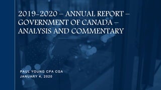 P A U L Y O U N G C P A C G A
J A N U A R Y 4 , 2 0 2 0
2019-2020 – ANNUAL REPORT –
GOVERNMENT OF CANADA –
ANALYSIS AND COMMENTARY
 