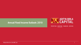 Aditya Birla Sun Life AMC Ltd. 1
Annual Fixed Income Outlook: 2019
 