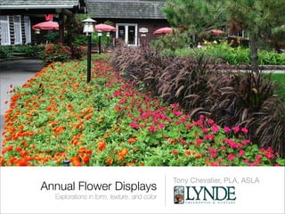 Tony Chevalier, PLA, ASLA
Annual Flower Displays
  Explorations in form, texture, and color
 
